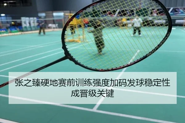 张之臻硬地赛前训练强度加码发球稳定性成晋级关键